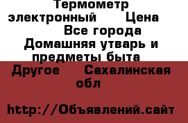 Термометр электронный 	 . › Цена ­ 300 - Все города Домашняя утварь и предметы быта » Другое   . Сахалинская обл.